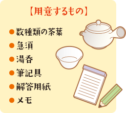 【用意するもの】 数種類の茶葉 急須 湯呑 筆記具 解答用紙 メモ