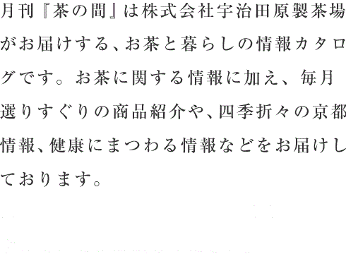 月刊『茶の間』は株式会社宇治田原製茶場がお届けする、お茶と暮らしの情報カタログです。お茶を考え、お茶の魅力をお伝えしています。