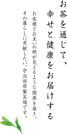 お茶を通じて、幸せと健康をお届けする お客様とお互いの顔が見えるような関係を築き、その暮らしに貢献したい、宇治田原製茶場です。