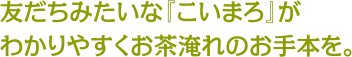 友だちみたいな『こいまろ』がわかりやすくお茶淹れのお手本を。