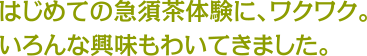 はじめての急須茶体験に、ワクワク。いろんな興味もわいてきました。