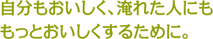 自分もおいしく、淹れた人にももっとおいしくするために。