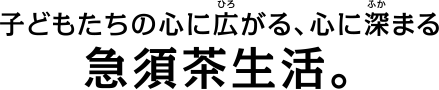 子どもたちの心に広がる、心に深まる急須茶生活。