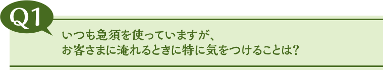 いつも急須を使っていますが、お客さまに淹れるときに特に気をつけることは？