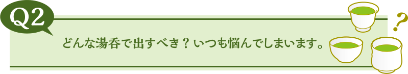 どんな湯呑で出すべき？いつも悩んでしまいます。