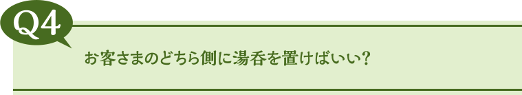 お客さまのどちら側に湯呑を置けばいい？