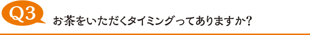 お茶をいただくタイミングってありますか？