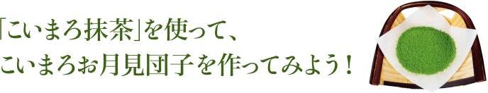 「こいまろ抹茶」を使って、こいまろお月見団子を作ってみよう!