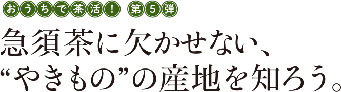 おうちで茶活！第5弾 急須茶に欠かせない、"やきもの"の産地を知ろう。