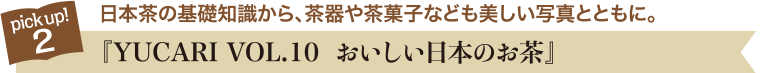 pick up!2 日本茶の基礎知識から、茶器や茶菓子なども美しい写真とともに。『YUCARI VOL.10  おいしい日本のお茶』