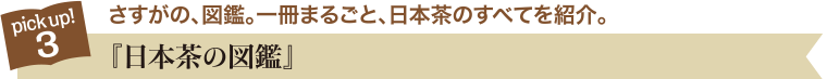 pick up!3 さすがの、図鑑。一冊まるごと、日本茶のすべてを紹介。『日本茶の図鑑』