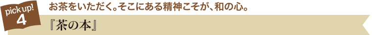 pick up!4 お茶をいただく。そこにある精神こそが、和の心。『茶の本』