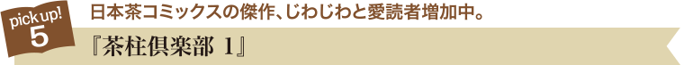 pick up!5 日本茶コミックスの傑作、じわじわと愛読者増加中。『茶柱倶楽部 1』