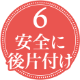 6.安全に後片付け