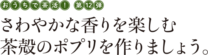 おうちで茶活! 第12弾 さわやかな香りを楽しむ茶殻のポプリを作りましょう。