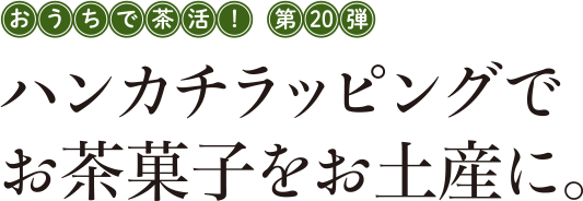 おうちで茶活! 第20弾 ハンカチラッピングでお茶菓子をお土産に。