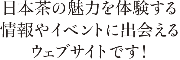 日本茶の魅力を体験する情報やイベントに出会えるウェブサイトです！