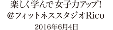 楽しく学んで女子力アップ!＠フィットネススタジオRico 2016年6月4日