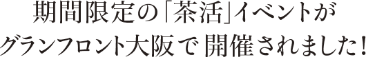 期間限定の「茶活」イベントがグランフロント大阪で開催されました！