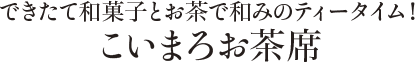 できたて和菓子とお茶で和みのティータイム！ こいまろお茶席