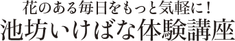 花のある毎日をもっと気軽に！ 池坊いけばな体験講座