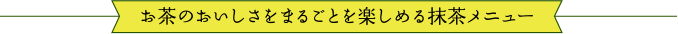 期間限定 お茶のおいしさをまるごとを楽しめる抹茶メニュー