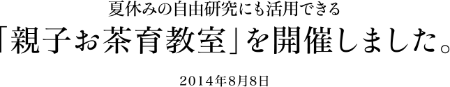 夏休みの自由研究にも活用できる「親子お茶育教室」を開催しました。2014年8月8日