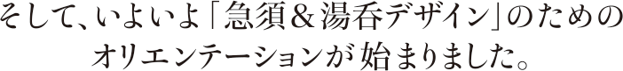 そして、いよいよ「急須&湯呑デザイン」のためのオリエンテーションが始まりました。