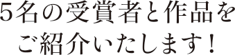 5名の受賞者と作品をご紹介いたします！