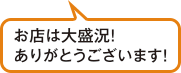 お店は大盛況！ありがとうございます！