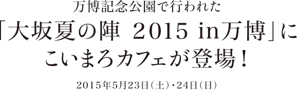 万博記念公園で行われた「大坂夏の陣 2015 in万博」にこいまろカフェが登場！2015年5月23日（土）・24日（日）