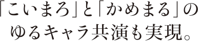 「こいまろ」と「かめまる」のゆるキャラ共演も実現。