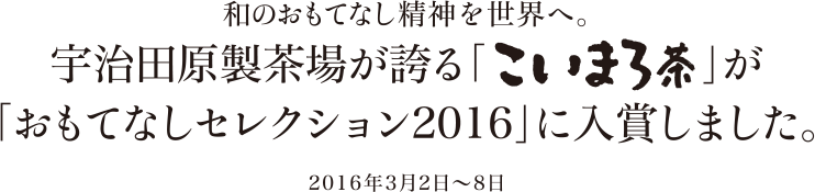 和のおもてなし精神を世界へ。宇治田原製茶場が誇る「こいまろ」が「おもてなしセレクション2016」に入賞しました。2016年3月2日～8日