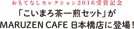 おもてなしセレクション2016受賞記念 「こいまろ茶一煎セット」がMARUZEN CAFE 日本橋店に登場！
