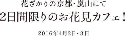 花ざかりの京都・嵐山にて2日間限りのお花見カフェ！2016年4月2日・３日