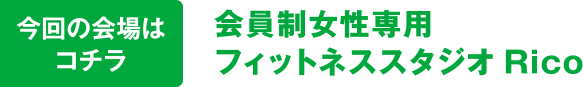 今回の会場はコチラ 会員制女性専用フィットネススタジオRico