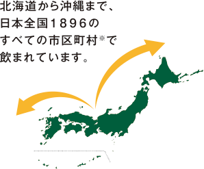 北海道から沖縄まで、日本全国1896のすべての市区町村※で飲まれています。