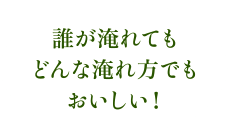 誰が淹れてもどんな淹れ方でもおいしい!