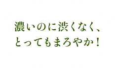 濃いのに渋くなく、とってもまろやか!