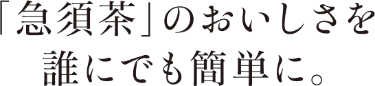 「急須茶」のおいしさを誰にでも簡単に。