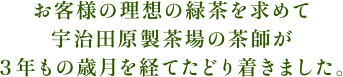 お客様の理想の緑茶を求めて宇治田原製茶場の茶師が３年もの歳月を経てたどり着きました。